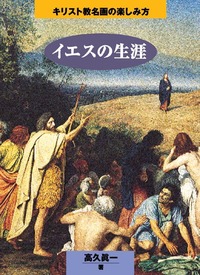 キリスト教名画の楽しみ方 イエスの生涯 - 日本キリスト教団出版局